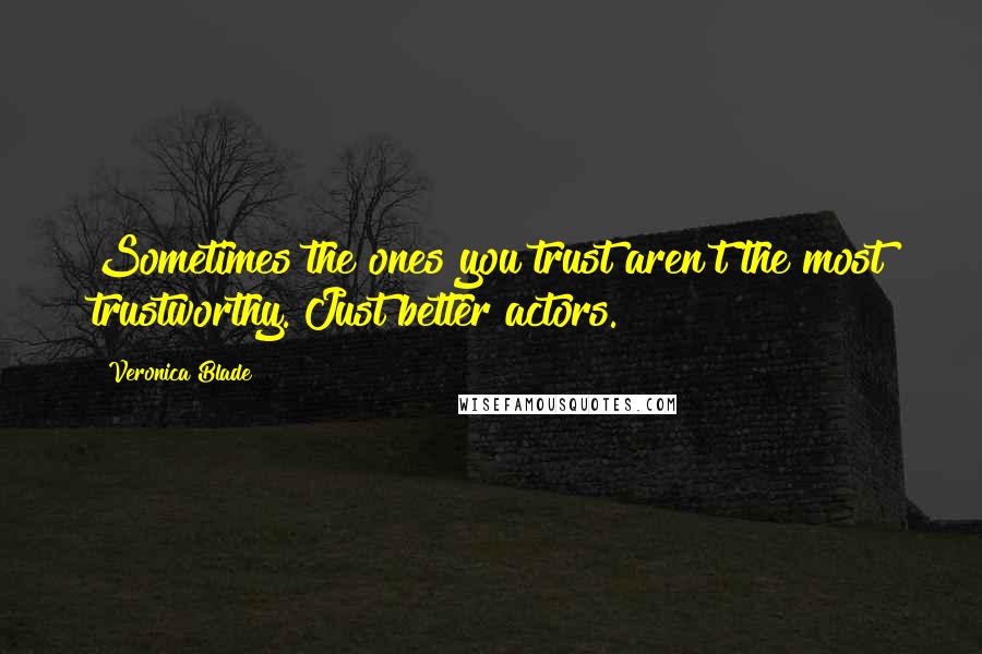 Veronica Blade Quotes: Sometimes the ones you trust aren't the most trustworthy. Just better actors.