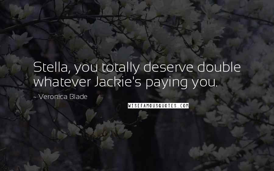 Veronica Blade Quotes: Stella, you totally deserve double whatever Jackie's paying you.