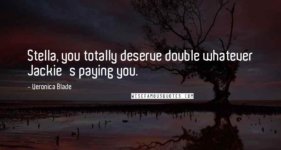 Veronica Blade Quotes: Stella, you totally deserve double whatever Jackie's paying you.