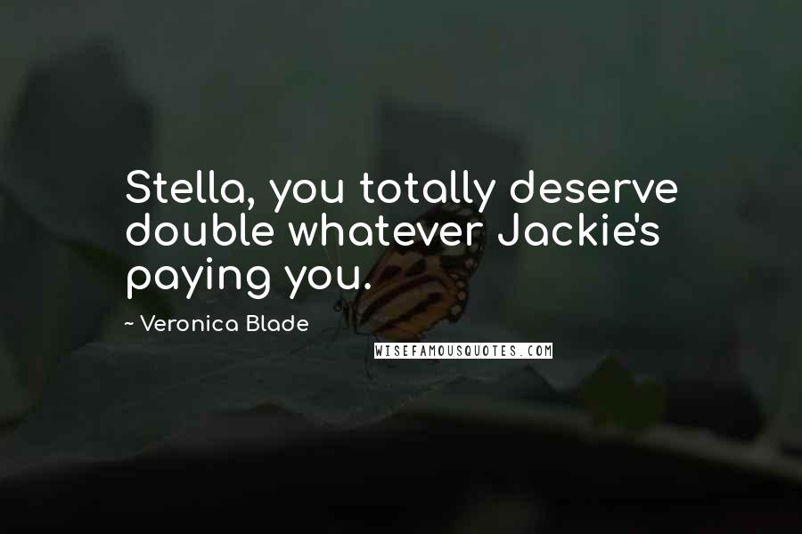 Veronica Blade Quotes: Stella, you totally deserve double whatever Jackie's paying you.