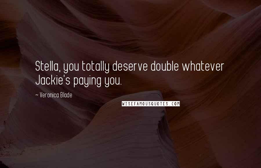 Veronica Blade Quotes: Stella, you totally deserve double whatever Jackie's paying you.