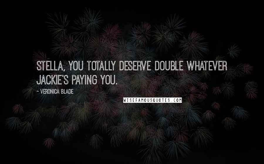 Veronica Blade Quotes: Stella, you totally deserve double whatever Jackie's paying you.