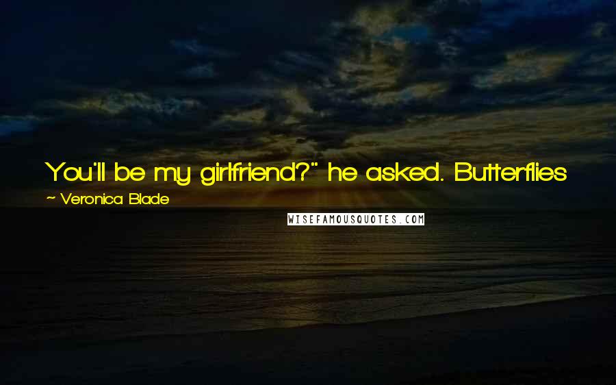 Veronica Blade Quotes: You'll be my girlfriend?" he asked. Butterflies were throwing a party in my stomach. "If that's what you want." "I want." Remy grinned.