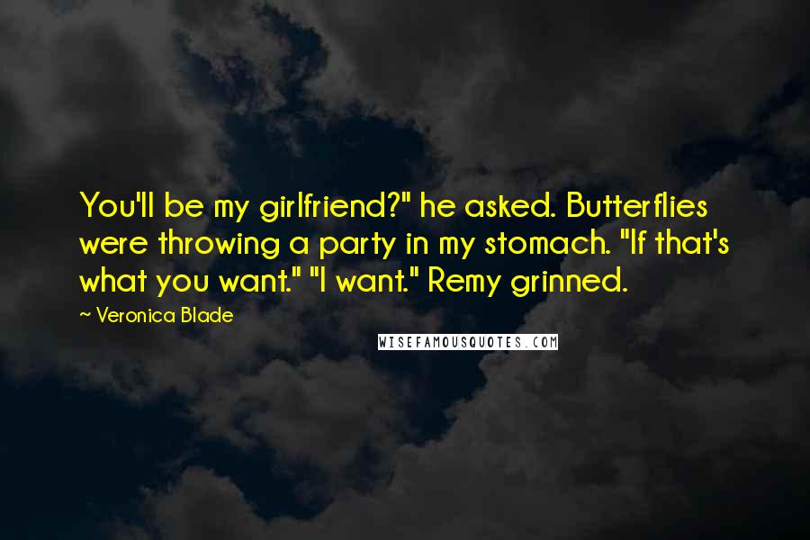 Veronica Blade Quotes: You'll be my girlfriend?" he asked. Butterflies were throwing a party in my stomach. "If that's what you want." "I want." Remy grinned.