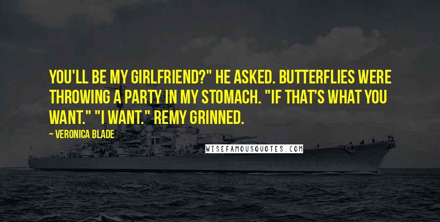 Veronica Blade Quotes: You'll be my girlfriend?" he asked. Butterflies were throwing a party in my stomach. "If that's what you want." "I want." Remy grinned.