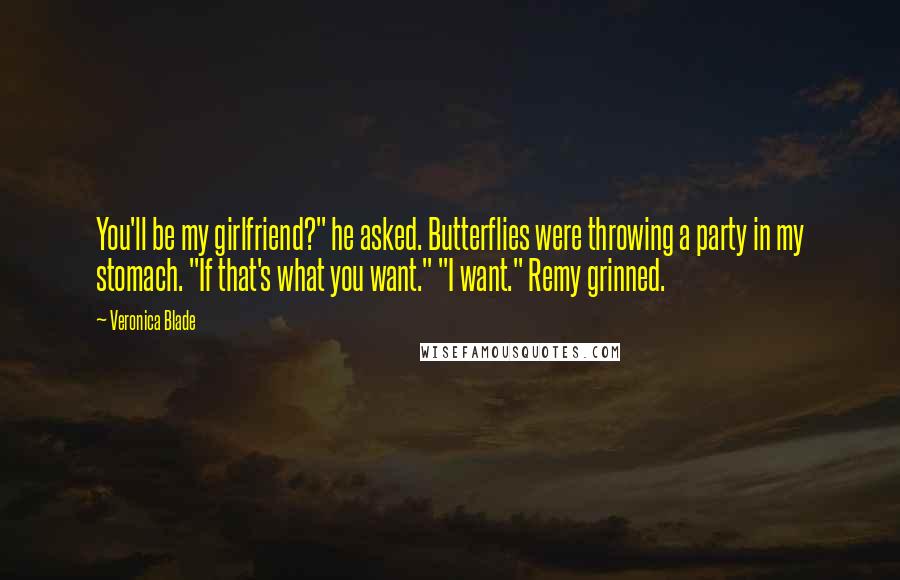 Veronica Blade Quotes: You'll be my girlfriend?" he asked. Butterflies were throwing a party in my stomach. "If that's what you want." "I want." Remy grinned.