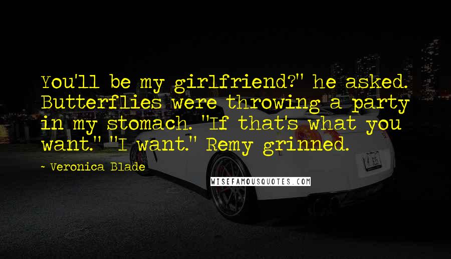 Veronica Blade Quotes: You'll be my girlfriend?" he asked. Butterflies were throwing a party in my stomach. "If that's what you want." "I want." Remy grinned.