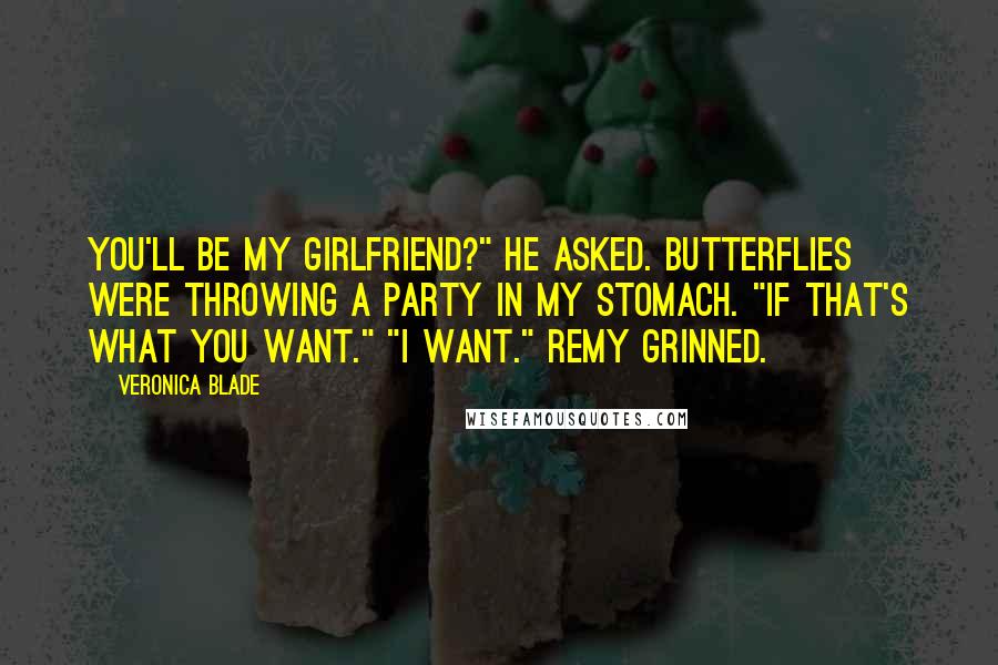 Veronica Blade Quotes: You'll be my girlfriend?" he asked. Butterflies were throwing a party in my stomach. "If that's what you want." "I want." Remy grinned.