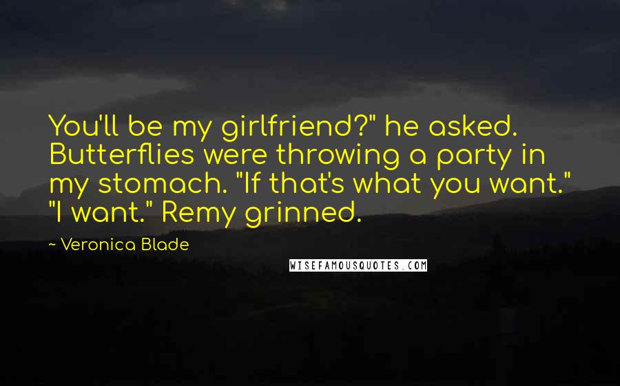 Veronica Blade Quotes: You'll be my girlfriend?" he asked. Butterflies were throwing a party in my stomach. "If that's what you want." "I want." Remy grinned.