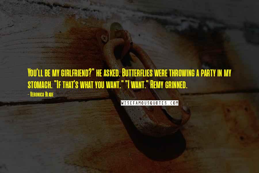 Veronica Blade Quotes: You'll be my girlfriend?" he asked. Butterflies were throwing a party in my stomach. "If that's what you want." "I want." Remy grinned.