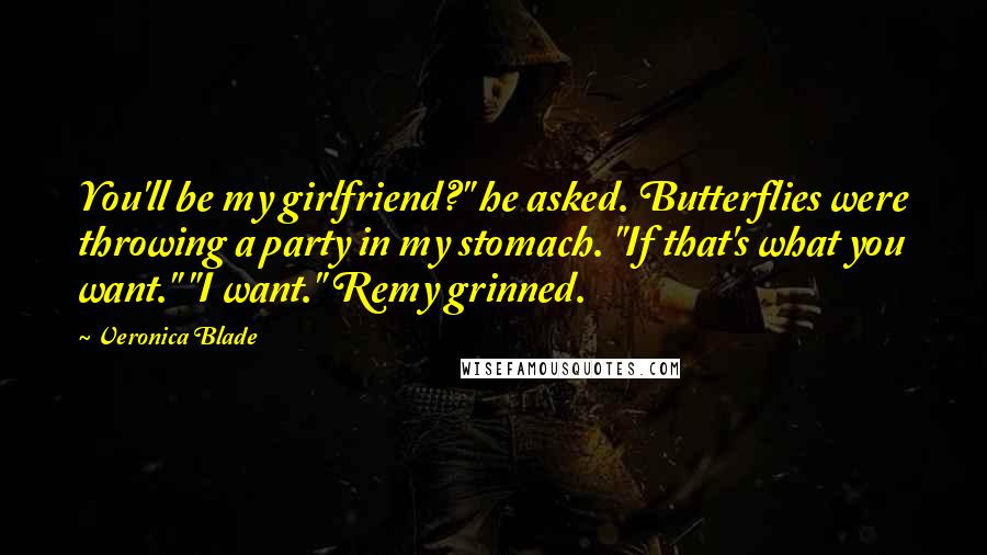 Veronica Blade Quotes: You'll be my girlfriend?" he asked. Butterflies were throwing a party in my stomach. "If that's what you want." "I want." Remy grinned.