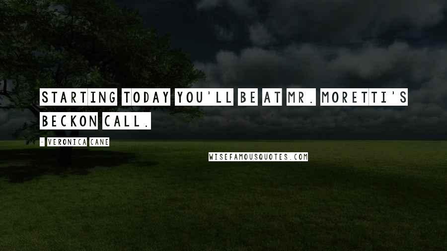 Veronica Cane Quotes: Starting today you'll be at Mr. Moretti's beckon call.