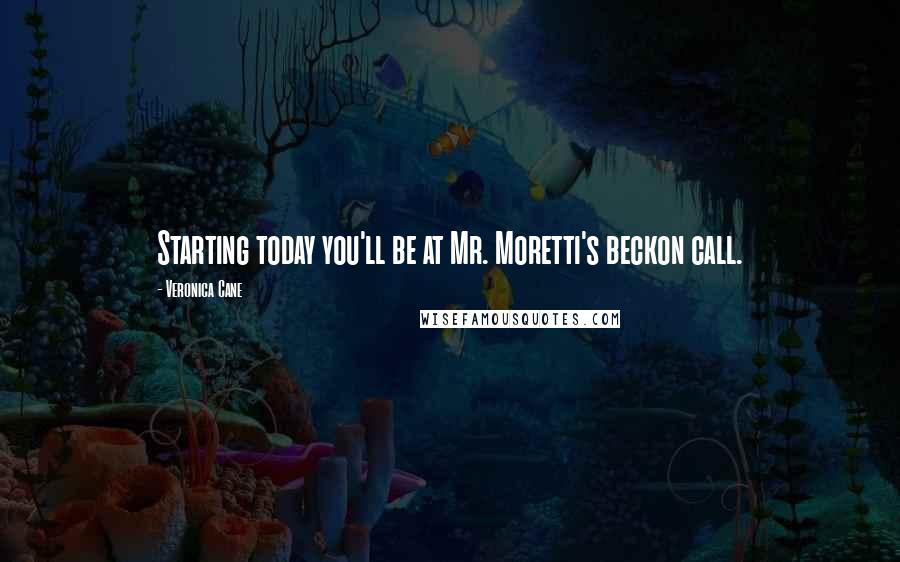 Veronica Cane Quotes: Starting today you'll be at Mr. Moretti's beckon call.
