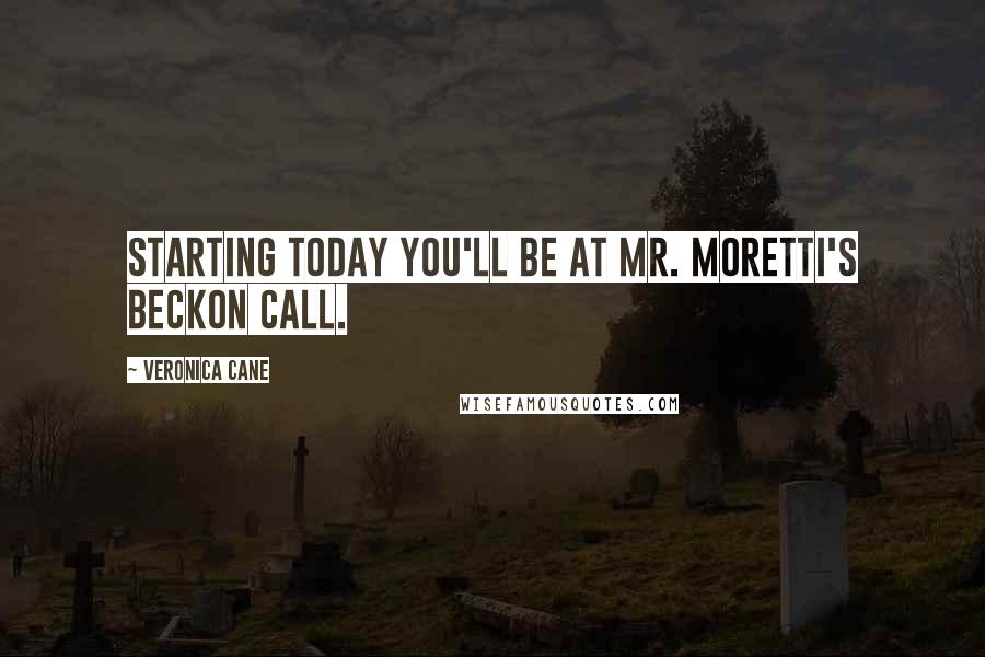 Veronica Cane Quotes: Starting today you'll be at Mr. Moretti's beckon call.