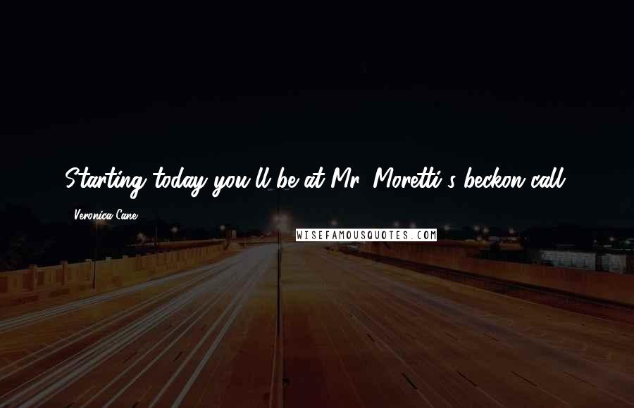 Veronica Cane Quotes: Starting today you'll be at Mr. Moretti's beckon call.