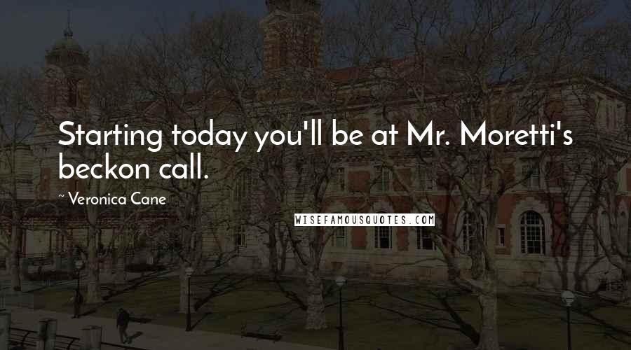 Veronica Cane Quotes: Starting today you'll be at Mr. Moretti's beckon call.