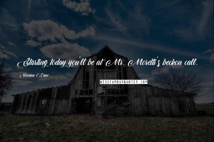 Veronica Cane Quotes: Starting today you'll be at Mr. Moretti's beckon call.