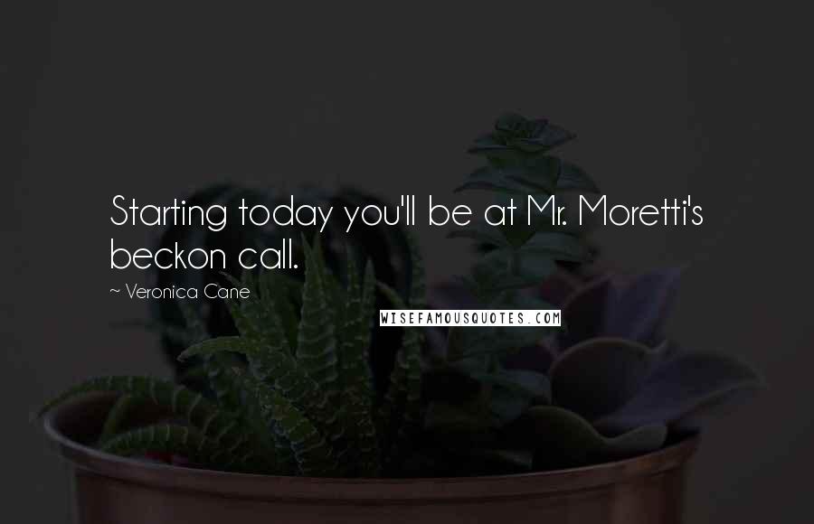 Veronica Cane Quotes: Starting today you'll be at Mr. Moretti's beckon call.