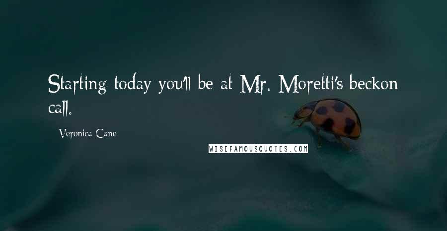 Veronica Cane Quotes: Starting today you'll be at Mr. Moretti's beckon call.