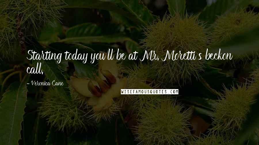 Veronica Cane Quotes: Starting today you'll be at Mr. Moretti's beckon call.