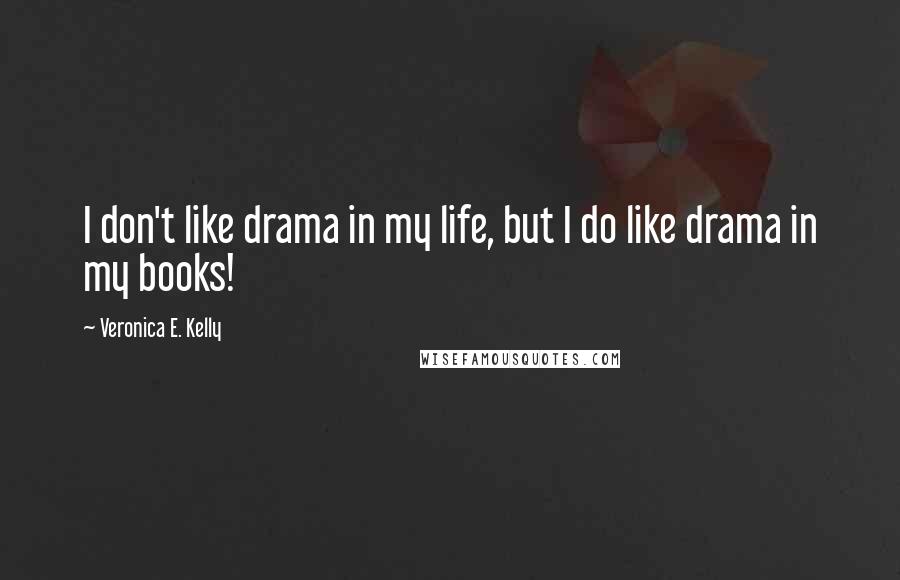Veronica E. Kelly Quotes: I don't like drama in my life, but I do like drama in my books!
