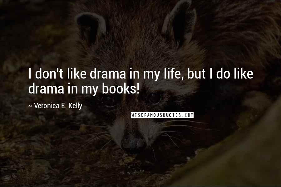 Veronica E. Kelly Quotes: I don't like drama in my life, but I do like drama in my books!