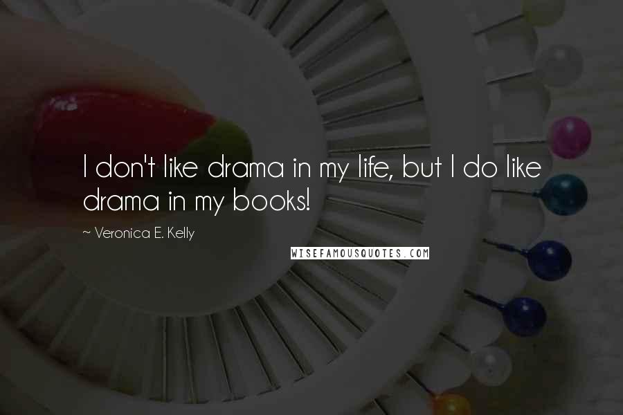 Veronica E. Kelly Quotes: I don't like drama in my life, but I do like drama in my books!