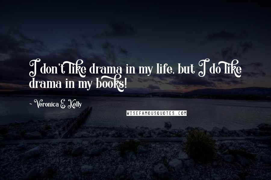 Veronica E. Kelly Quotes: I don't like drama in my life, but I do like drama in my books!