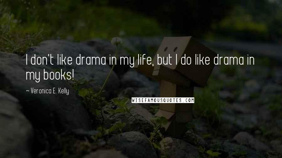 Veronica E. Kelly Quotes: I don't like drama in my life, but I do like drama in my books!