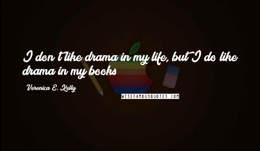 Veronica E. Kelly Quotes: I don't like drama in my life, but I do like drama in my books!