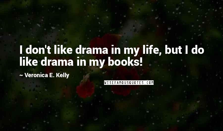 Veronica E. Kelly Quotes: I don't like drama in my life, but I do like drama in my books!