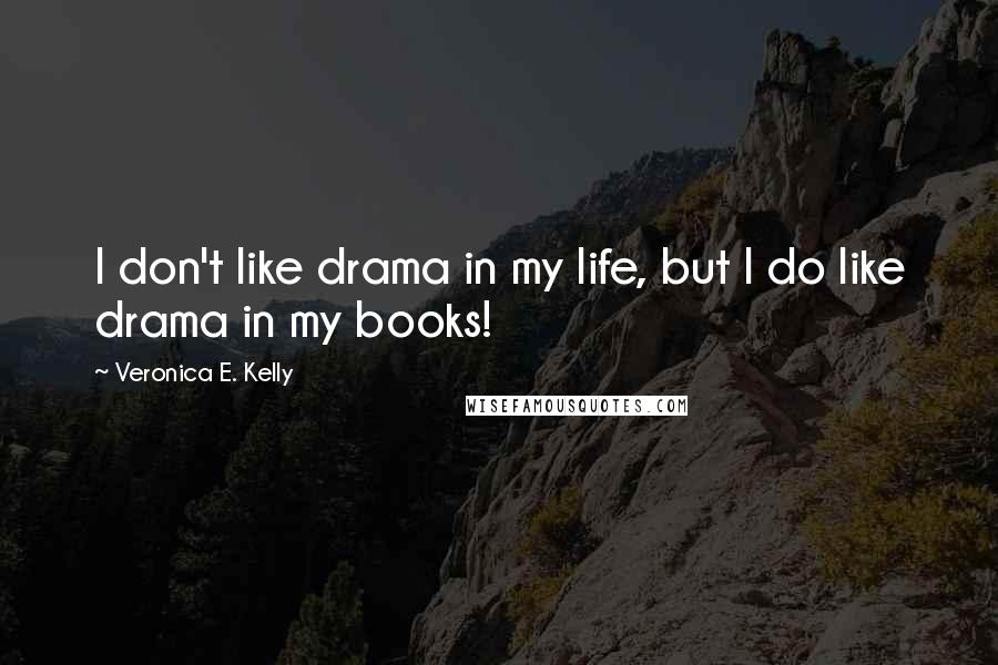 Veronica E. Kelly Quotes: I don't like drama in my life, but I do like drama in my books!