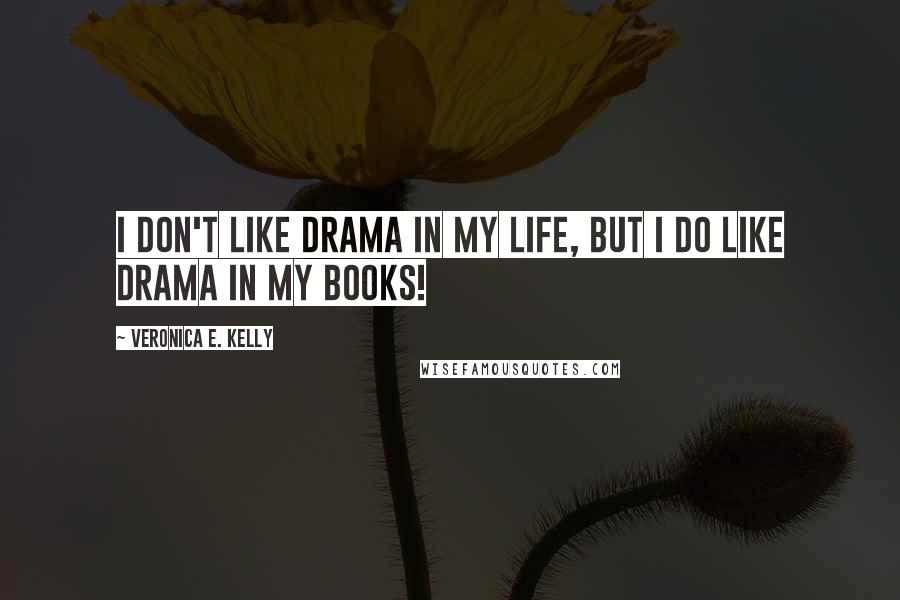 Veronica E. Kelly Quotes: I don't like drama in my life, but I do like drama in my books!