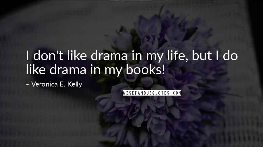 Veronica E. Kelly Quotes: I don't like drama in my life, but I do like drama in my books!