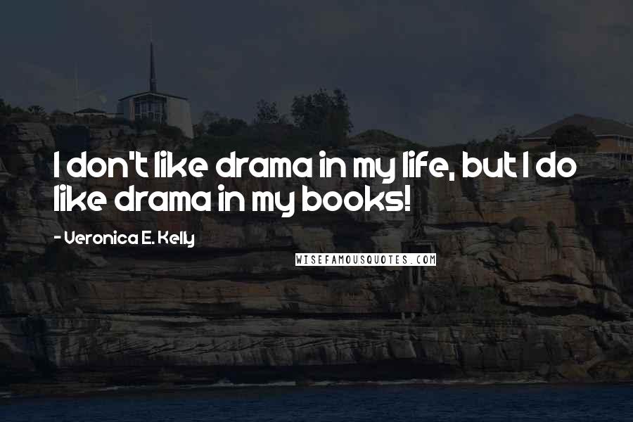 Veronica E. Kelly Quotes: I don't like drama in my life, but I do like drama in my books!