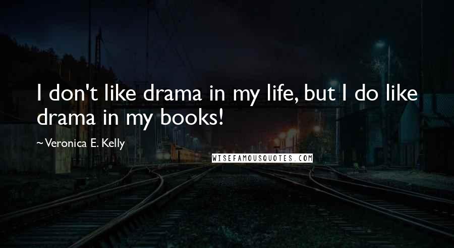 Veronica E. Kelly Quotes: I don't like drama in my life, but I do like drama in my books!