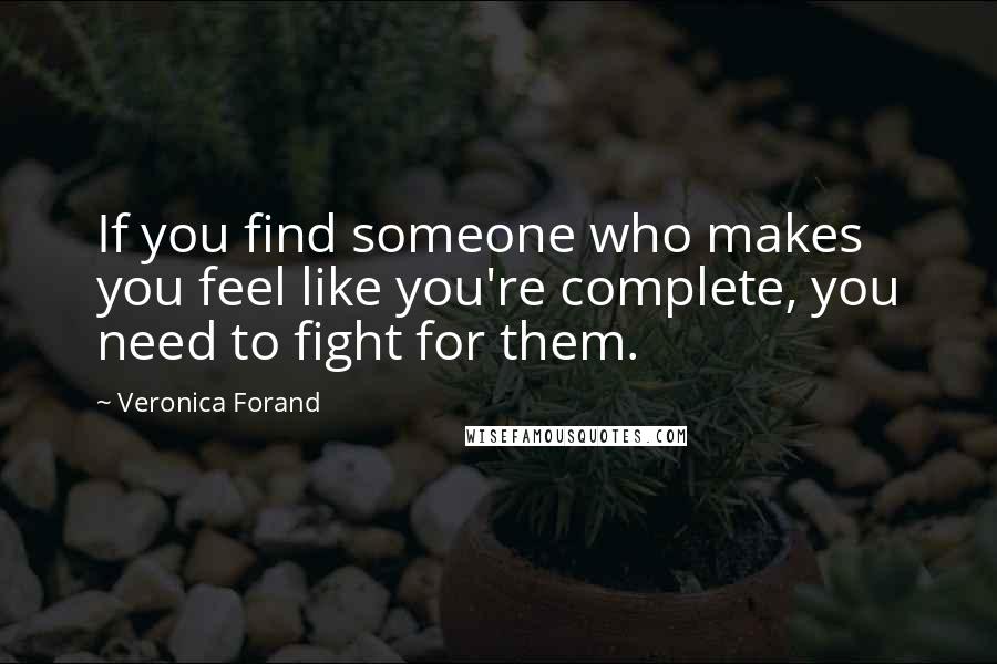 Veronica Forand Quotes: If you find someone who makes you feel like you're complete, you need to fight for them.
