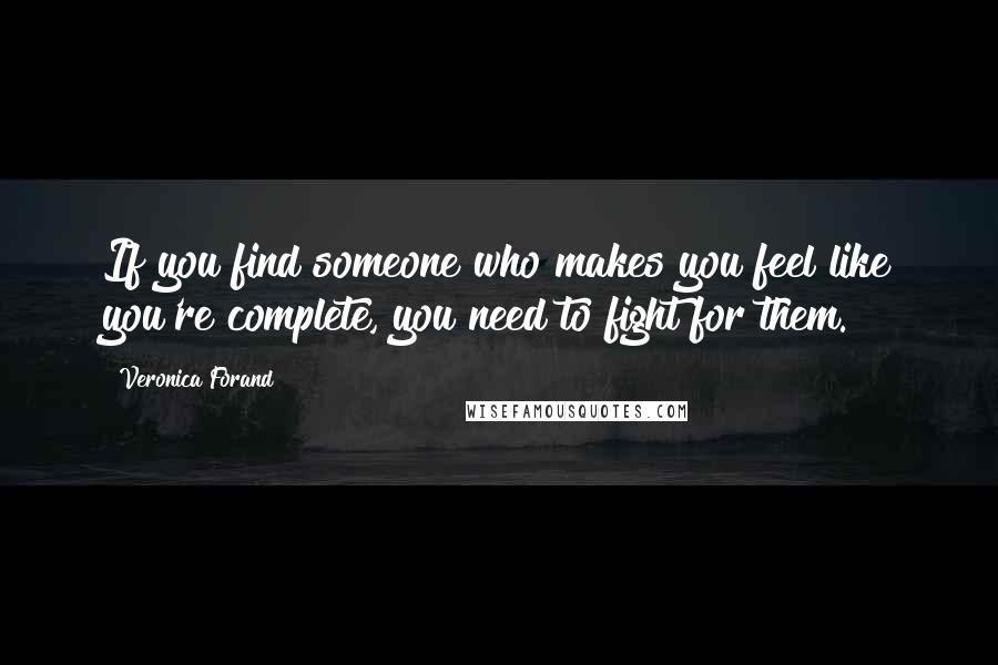 Veronica Forand Quotes: If you find someone who makes you feel like you're complete, you need to fight for them.