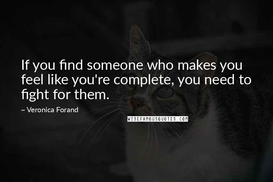 Veronica Forand Quotes: If you find someone who makes you feel like you're complete, you need to fight for them.