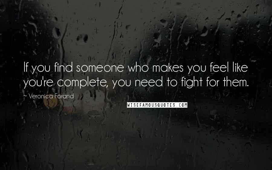 Veronica Forand Quotes: If you find someone who makes you feel like you're complete, you need to fight for them.