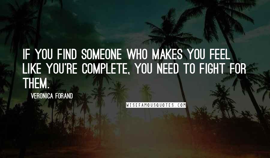 Veronica Forand Quotes: If you find someone who makes you feel like you're complete, you need to fight for them.
