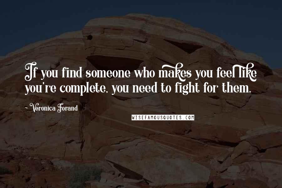 Veronica Forand Quotes: If you find someone who makes you feel like you're complete, you need to fight for them.
