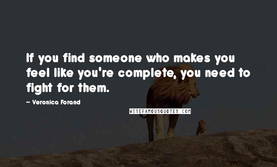 Veronica Forand Quotes: If you find someone who makes you feel like you're complete, you need to fight for them.