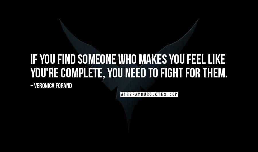 Veronica Forand Quotes: If you find someone who makes you feel like you're complete, you need to fight for them.