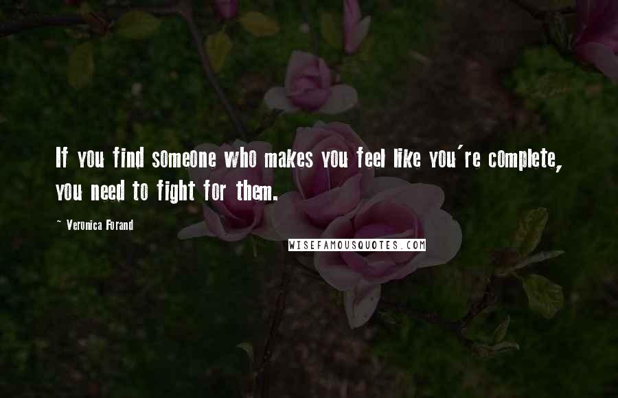 Veronica Forand Quotes: If you find someone who makes you feel like you're complete, you need to fight for them.