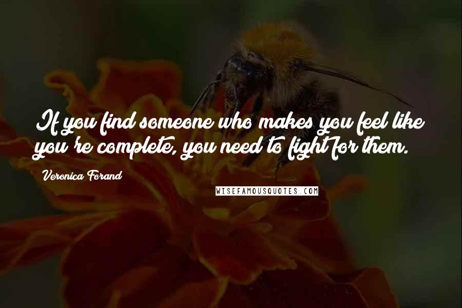 Veronica Forand Quotes: If you find someone who makes you feel like you're complete, you need to fight for them.