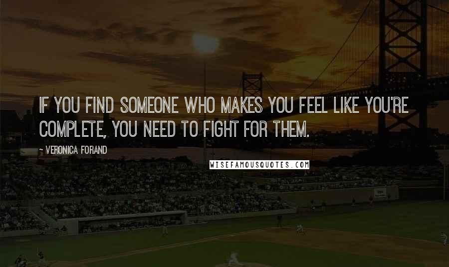 Veronica Forand Quotes: If you find someone who makes you feel like you're complete, you need to fight for them.