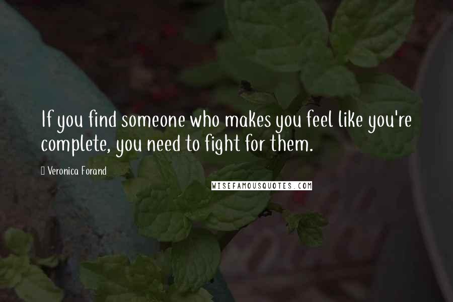 Veronica Forand Quotes: If you find someone who makes you feel like you're complete, you need to fight for them.