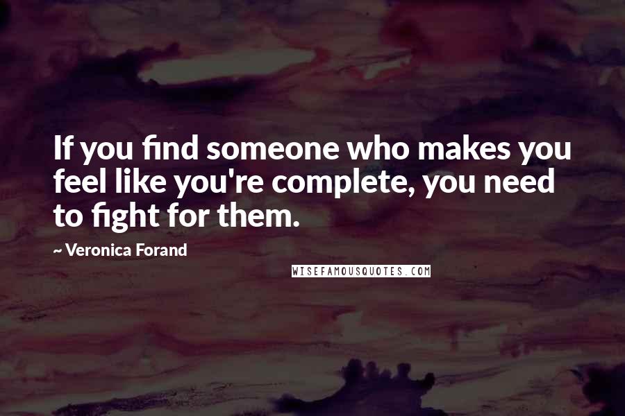 Veronica Forand Quotes: If you find someone who makes you feel like you're complete, you need to fight for them.