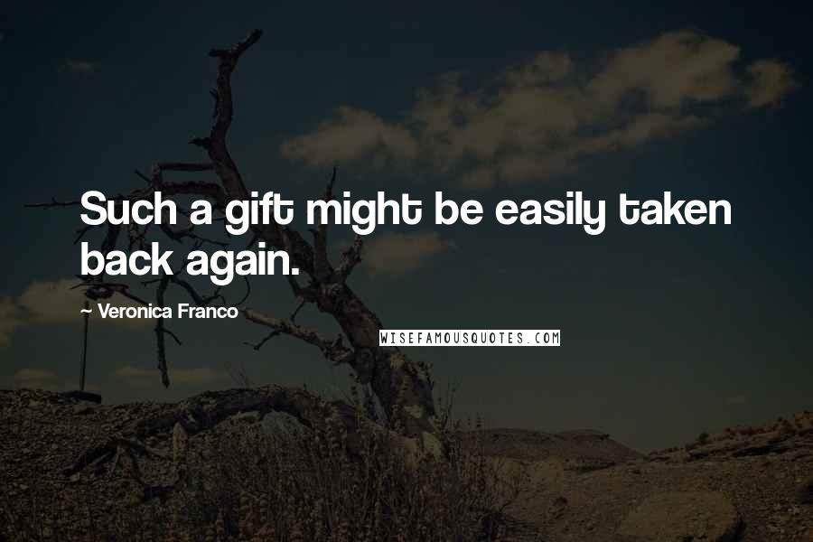 Veronica Franco Quotes: Such a gift might be easily taken back again.